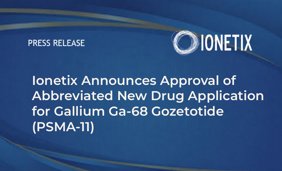 Ionetix Announces Approval of Abbreviated New Drug Application for Gallium Ga-68 Gozetotide (PSMA-11)